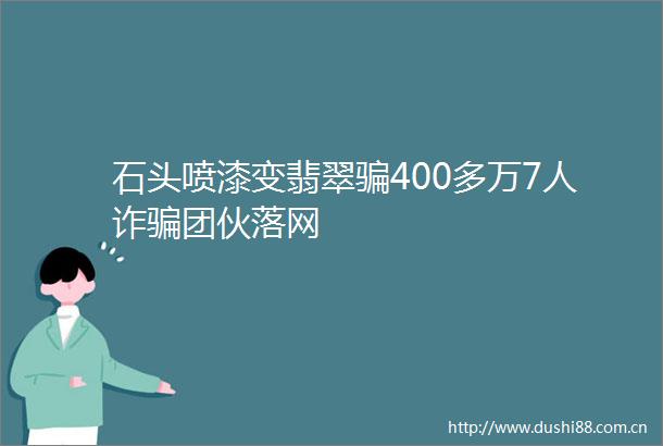 石头喷漆变翡翠400多万7人诈团伙落网