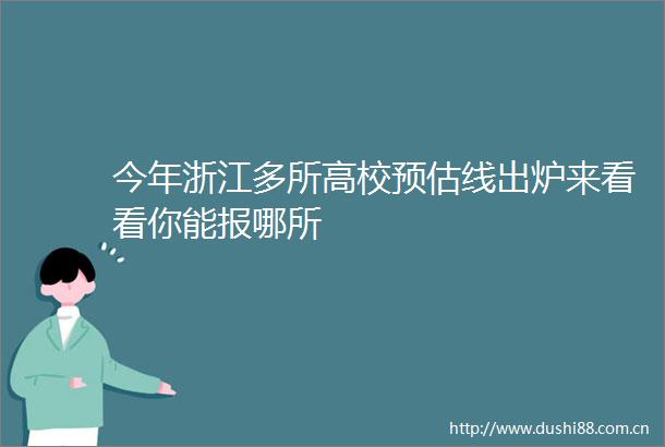 今年浙江多所高校预估线出炉来看看你能报哪所