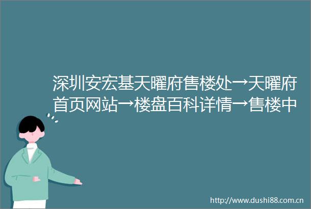 深圳安宏基天曜府售楼处→天曜府首页网站→楼盘百科详情→售楼中心24小时电话