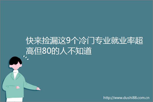 快来捡漏这9个冷门专业就业率超高但80的人不知道