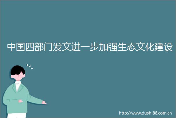 四部门发文进一步加强生态文化建设