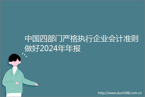 四部门严格执行企业会计准则做好2024年年报