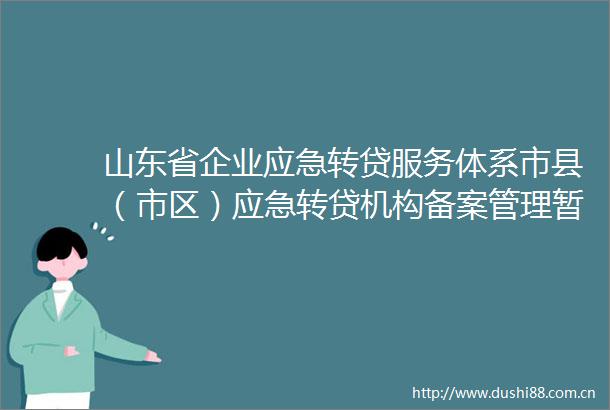 山东省企业应急转贷服务体系市县（市区）应急转贷机构备案管理暂行办法和山东省企业应急转贷业务操作暂行细则解读