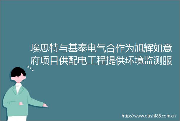 埃思特与基泰电气合作为旭辉如意府项目供配电工程提供环境监测服务