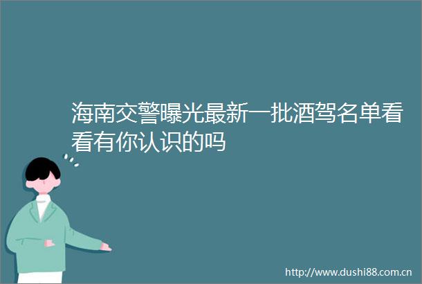 海南最新一批酒驾名单看看有你认识的吗