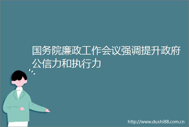 国务院廉政工作会议强调提升公信力和执行力