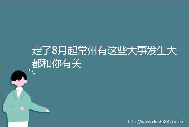 定了8月起常州有这些大事发生大都和你有关