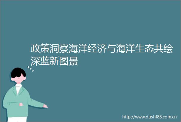 政策洞察海洋经济与海洋生态共绘深蓝新图景
