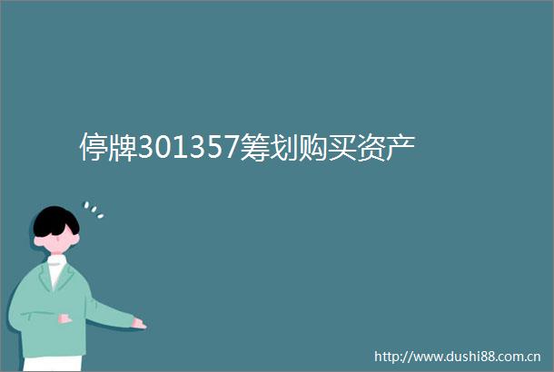 停牌301357筹划购买资产