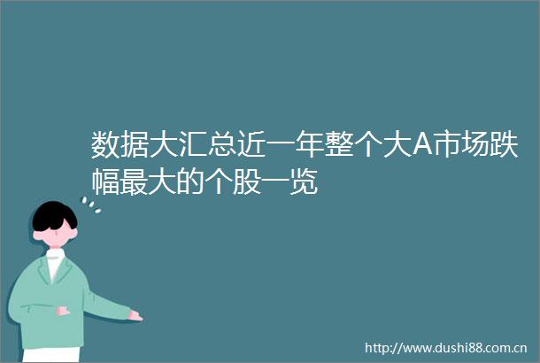 数据大汇总近一年整个大A市场跌幅最大的个股一览
