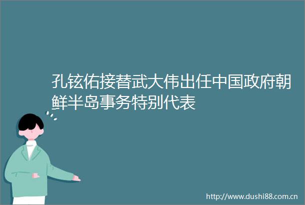 孔铉佑接替武大伟出任朝鲜半岛事务特别代表