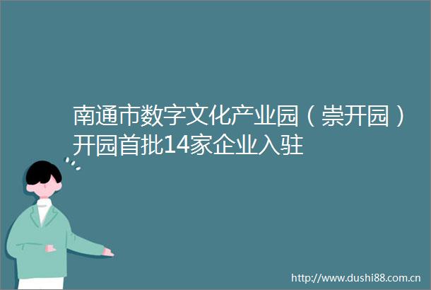 南通市数字文化产业园（崇开园）开园首批14家企业入驻