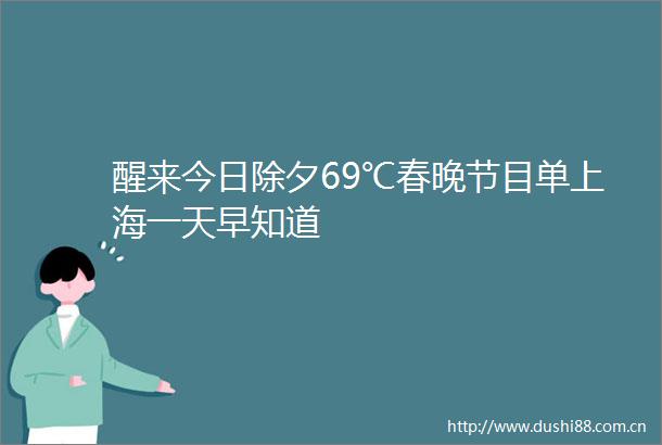 醒来今日除夕69℃春晚节目单上海一天早知道
