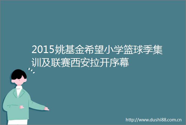 2015姚基金希望小学篮球季集训及联赛西安拉开序幕