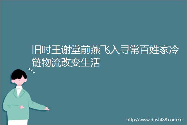 旧时王谢堂前燕飞入寻常百姓家冷链物流改变生活