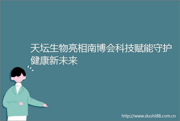 天坛生物亮相南博会科技赋能守护健康新未来