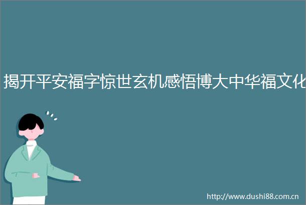 揭开平安福字惊世玄机感悟博大中华福文化