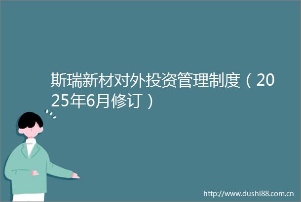 斯瑞新材对外投资管理制度（2025年6月修订）