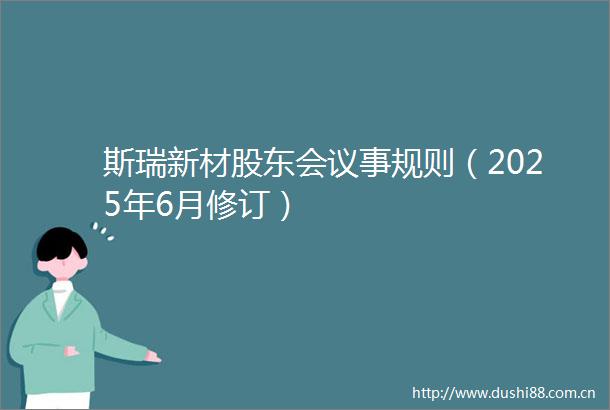 斯瑞新材股东会议事规则（2025年6月修订）