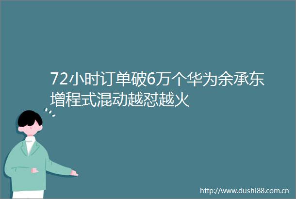 72小时订单破6万个华为余承东增程式混动越怼越火