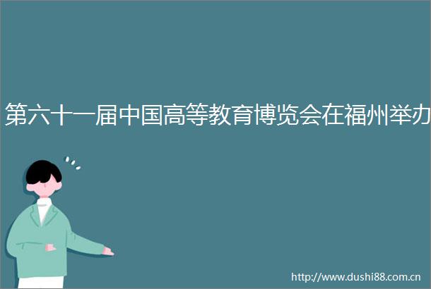 第六十一届高等教育博览会在福州举办