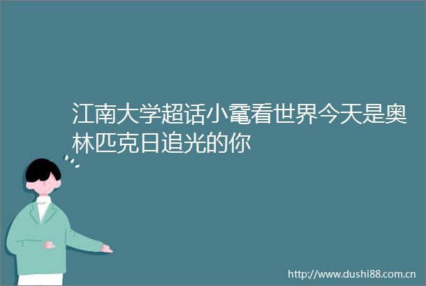 江南大学超话小鼋看世界今天是奥林匹克日追光的你