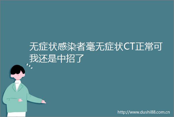 无症状感染者毫无症状CT正常可我还是中招了
