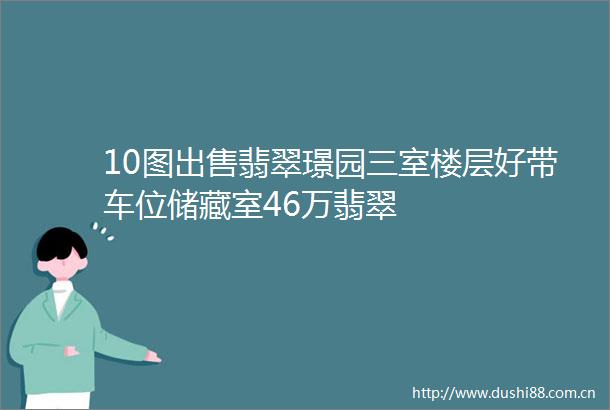 10图翡翠璟园三室楼层好带车位储藏室46万翡翠
