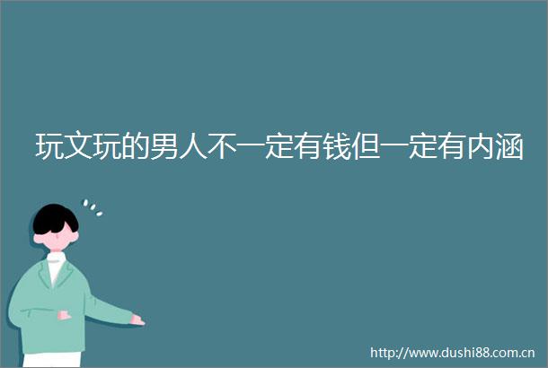 玩文玩的男人不一定有钱但一定有内涵