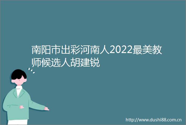 南阳市出彩河南人2022最美教师候选人胡建锐