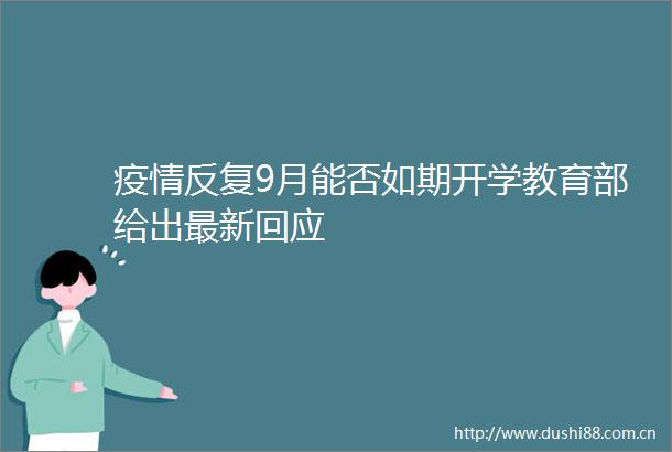疫情反复9月能否如期开学教育部给出最新回应