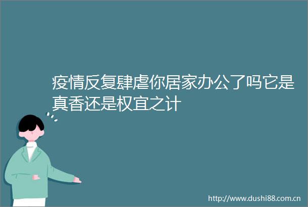 疫情反复肆虐你居家办公了吗它是真香还是权宜之计