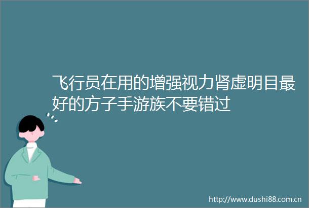 飞行员在用的增强视力肾虚明目最好的方子手游族不要错过