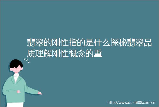 翡翠的刚性指的是什么探秘翡翠品质理解刚性概念的重
