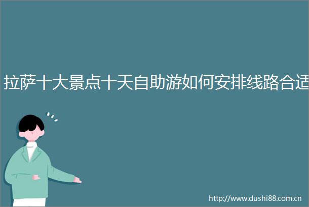 拉萨十大景点十天自助游如何安排线路合适