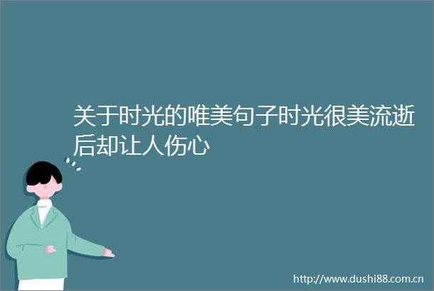 关于时光的唯美句子时光很美流逝后却让人伤心