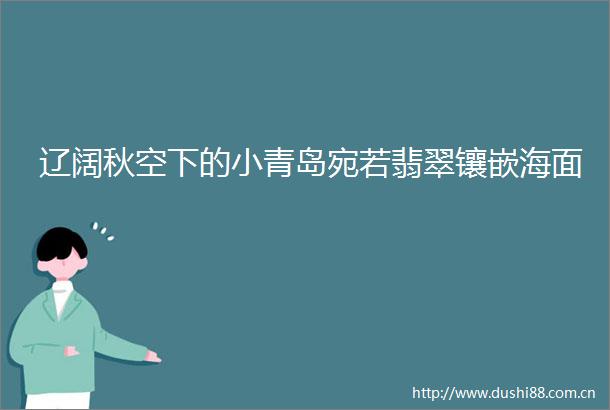 辽阔秋空下的小青岛宛若翡翠镶嵌海面