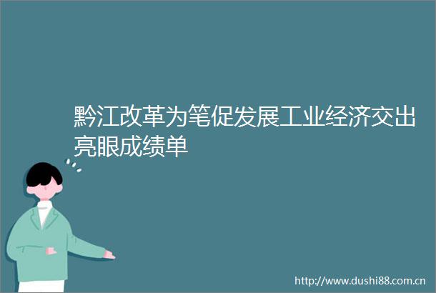 黔江改革为笔促发展工业经济交出亮眼成绩单