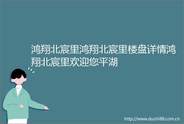 鸿翔北宸里鸿翔北宸里楼盘详情鸿翔北宸里欢迎您平湖