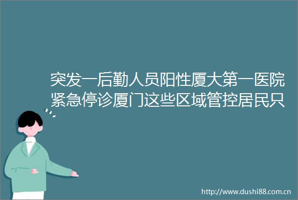 突发一后勤人员阳性厦大第一医院紧急停诊厦门这些区域管控居民只进不出
