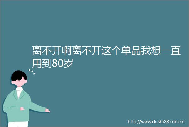 离不开啊离不开这个单品我想一直用到80岁