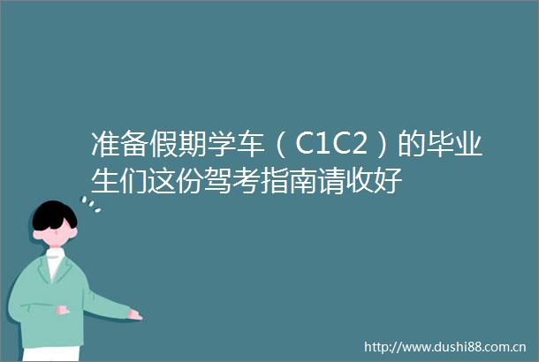 准备假期学车（C1C2）的毕业生们这份驾考指南请收好