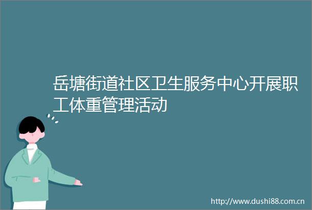 岳塘街道社区卫生服务中心开展职工体重管理活动