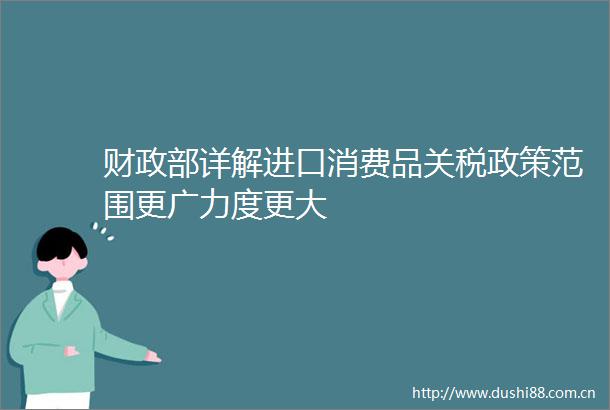 财政部详解进口消费品关税政策范围更广力度更大
