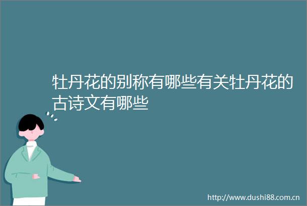 牡丹花的别称有哪些有关牡丹花的古诗文有哪些
