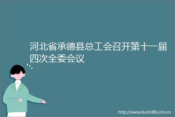 河北省承德县总工会召开第十一届四次全委会议