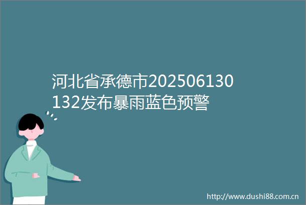 河北省承德市202506130132发布暴雨蓝色预警