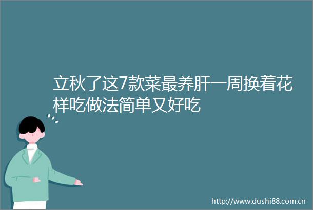 立秋了这7款菜最养肝一周换着花样吃做法简单又好吃