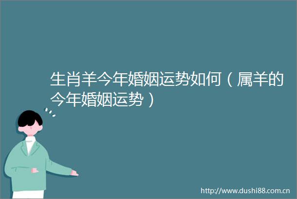 生肖羊今年婚姻运势如何（属羊的今年婚姻运势）