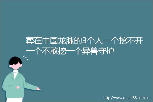 葬在龙脉的3个人一个挖不开一个不敢挖一个异兽守护